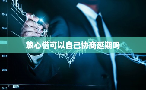 放心借可以自己协商延期吗