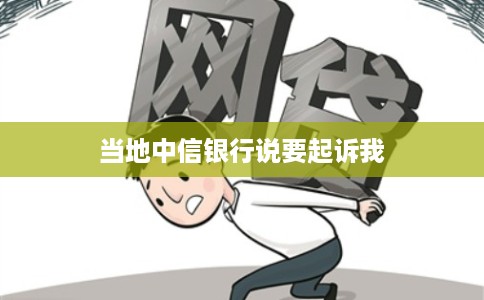 当地中信银行说要起诉我