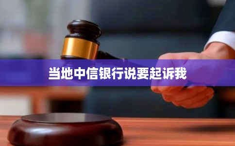 当地中信银行说要起诉我