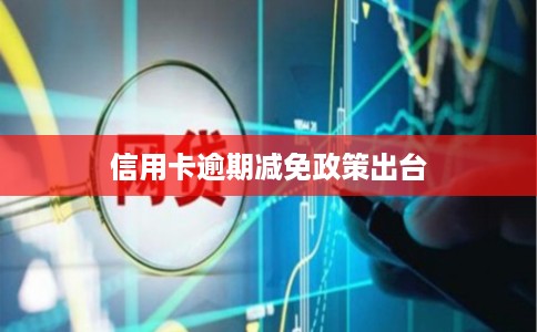 信用卡逾期减免政策出台