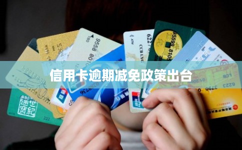 信用卡逾期减免政策出台