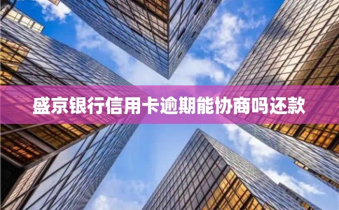 盛京银行信用卡逾期能协商吗还款