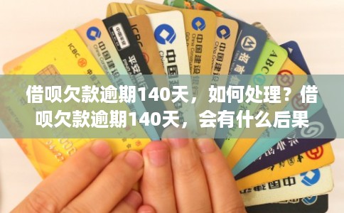 借呗欠款逾期140天,如何处理?借呗欠款逾期140天,会有什么后果? 借呗欠款逾期140天,如何处理?借呗欠款逾期140天,会有什么后果?