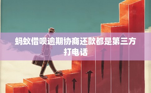 蚂蚁借呗逾期协商还款都是第三方打电话