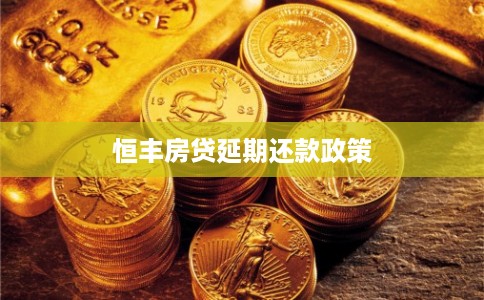 恒丰房贷延期还款政策 恒丰房贷延期还款政策