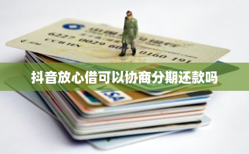 抖音放心借可以协商分期还款吗