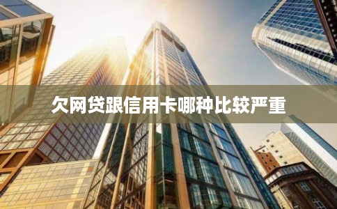 欠网贷跟信用卡哪种比较严重