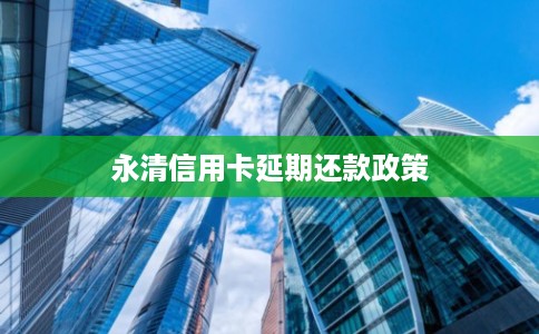 永清信用卡延期还款政策