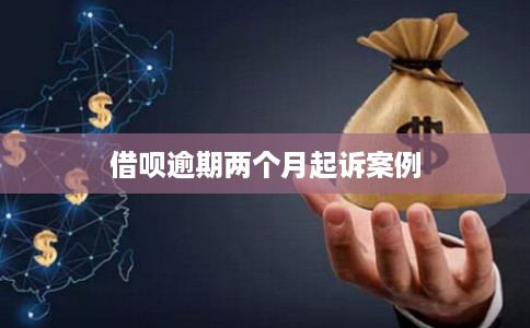 借呗逾期两个月起诉案例