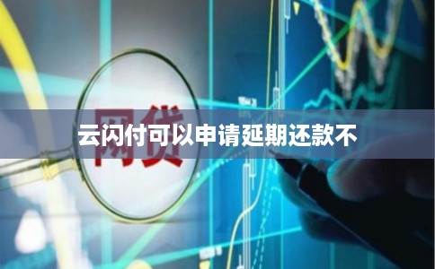 云闪付可以申请延期还款不