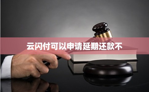 云闪付可以申请延期还款不
