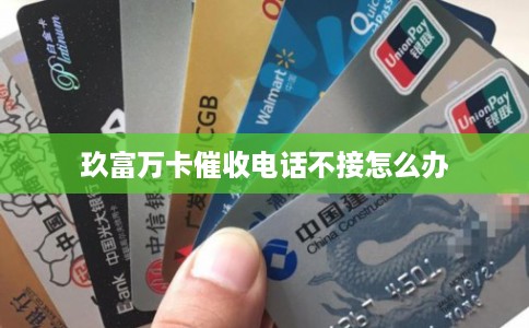 玖富万卡催收电话不接怎么办