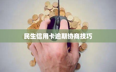 民生信用卡逾期协商技巧