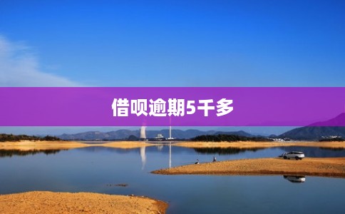 借呗逾期5千多
