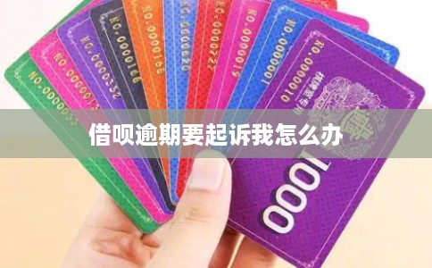 借呗逾期要起诉我怎么办