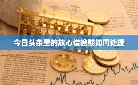 今日头条里的放心借逾期如何处理