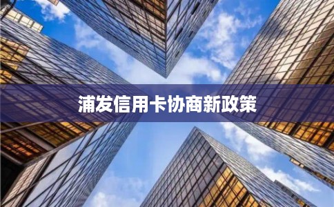 浦发信用卡协商新政策