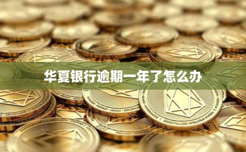华夏银行逾期一年了怎么办