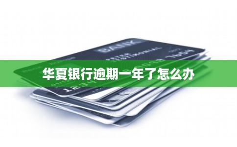 华夏银行逾期一年了怎么办