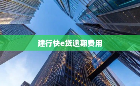 建行快e贷逾期费用 建行快e贷逾期费用