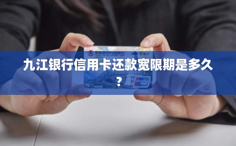 九江银行信用卡还款宽限期是多久？