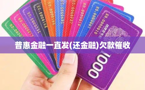 普惠金融一直发(还金融)欠款催收 普惠金融一直发(还金融)欠款催收