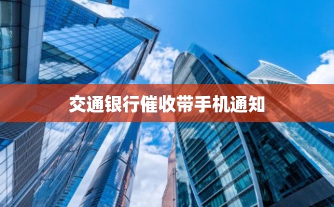 交通银行催收带手机通知 交通银行催收带手机通知