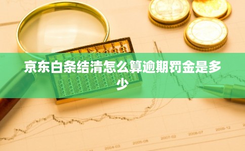 京东白条结清怎么算逾期罚金是多少