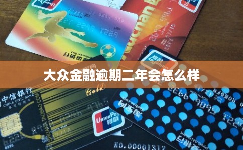 大众金融逾期二年会怎么样