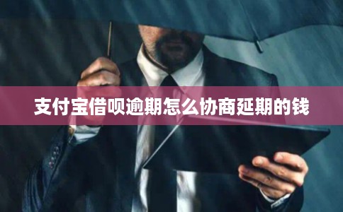支付宝借呗逾期怎么协商延期的钱