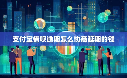 支付宝借呗逾期怎么协商延期的钱