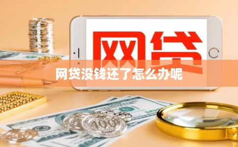 网贷没钱还了怎么办呢 网贷没钱还了怎么办呢
