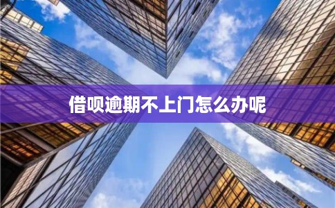 借呗逾期不上门怎么办呢