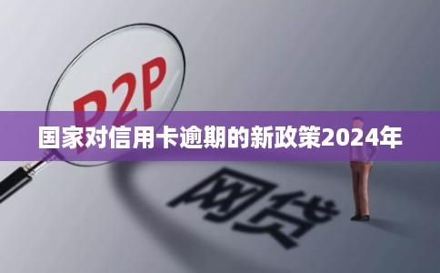 国家对信用卡逾期的新政策2024年