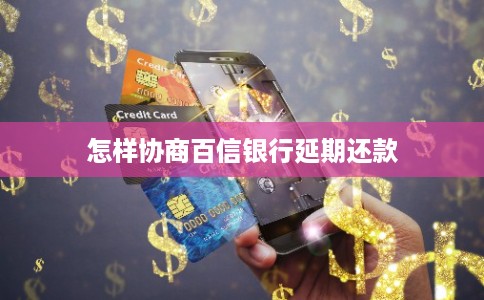 怎样协商百信银行延期还款 怎样协商百信银行延期还款