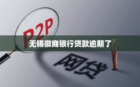 无锡徽商银行贷款逾期了 无锡徽商银行贷款逾期了