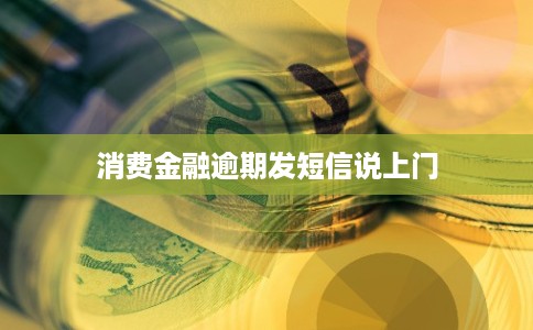 消费金融逾期发短信说上门