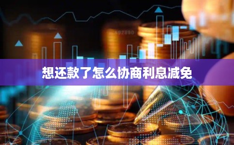 想还款了怎么协商利息减免