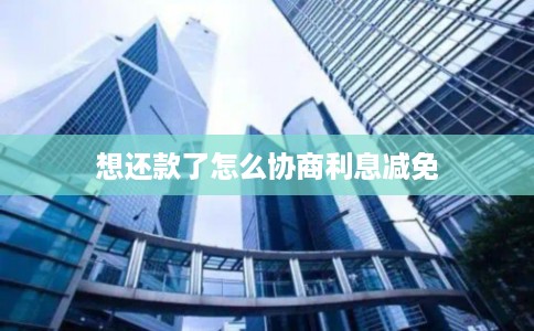 想还款了怎么协商利息减免