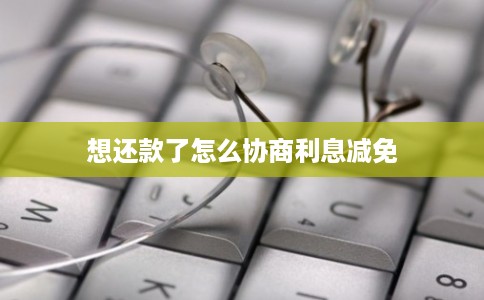 想还款了怎么协商利息减免