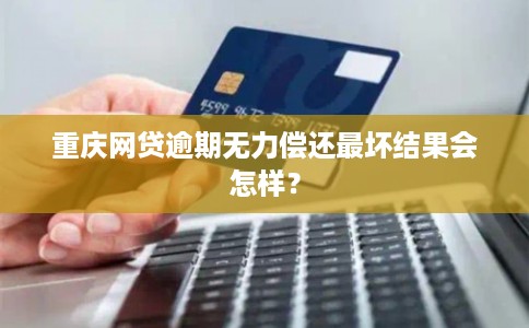 重庆网贷逾期无力偿还最坏结果会怎样？