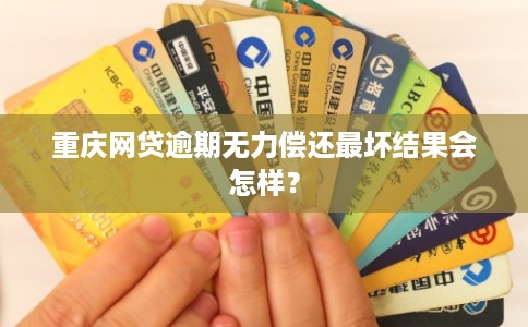 重庆网贷逾期无力偿还最坏结果会怎样？