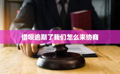 借呗逾期了我们怎么来协商