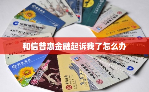 和信普惠金融起诉我了怎么办 和信普惠金融起诉我了怎么办