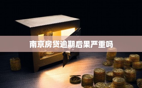南京房贷逾期后果严重吗