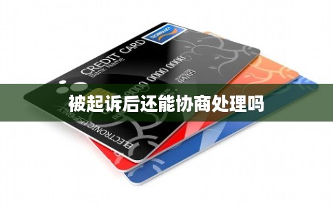 被起诉后还能协商处理吗