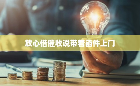 放心借催收说带着函件上门