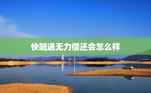 快融通无力偿还会怎么样