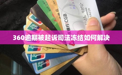 360逾期被起诉司法冻结如何解决
