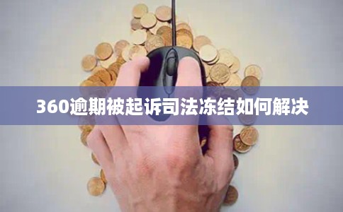360逾期被起诉司法冻结如何解决